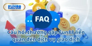 Câu hỏi về dịch vụ giao dịch tại Fun88 rất được quan tâm