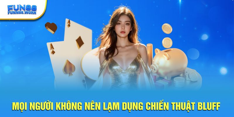 Mọi người không nên lạm dụng chiến thuật bluff