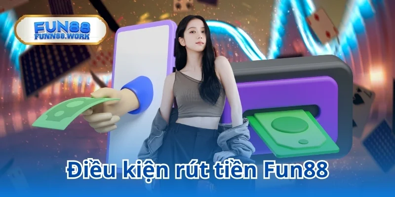 Thực hiện nghiêm chỉnh các điều kiện cơ bản khi rút tiền tại Fun88